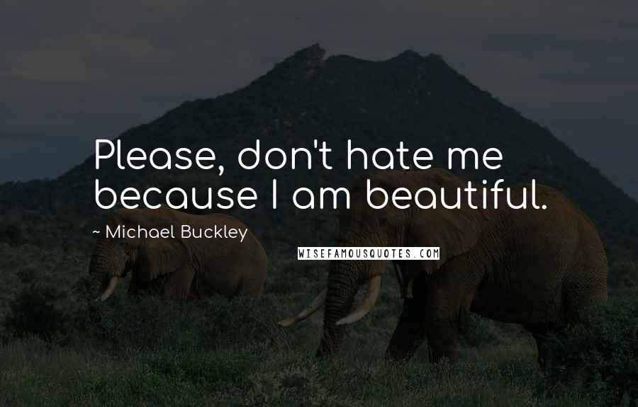 Michael Buckley Quotes: Please, don't hate me because I am beautiful.