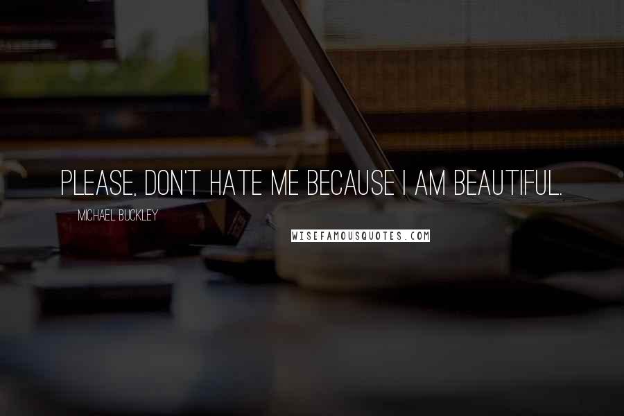 Michael Buckley Quotes: Please, don't hate me because I am beautiful.