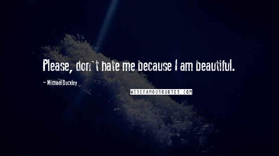 Michael Buckley Quotes: Please, don't hate me because I am beautiful.