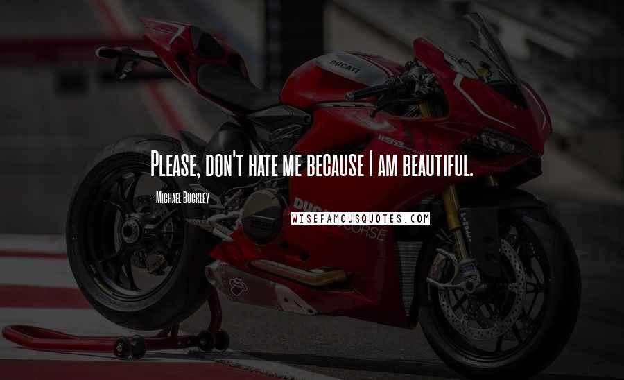 Michael Buckley Quotes: Please, don't hate me because I am beautiful.