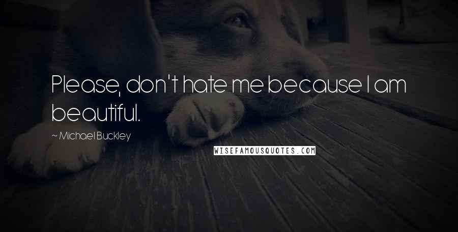 Michael Buckley Quotes: Please, don't hate me because I am beautiful.