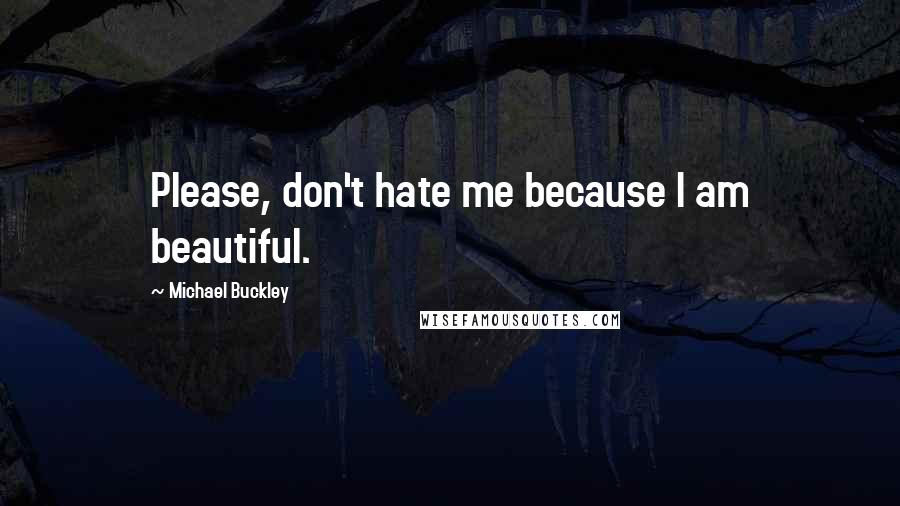 Michael Buckley Quotes: Please, don't hate me because I am beautiful.