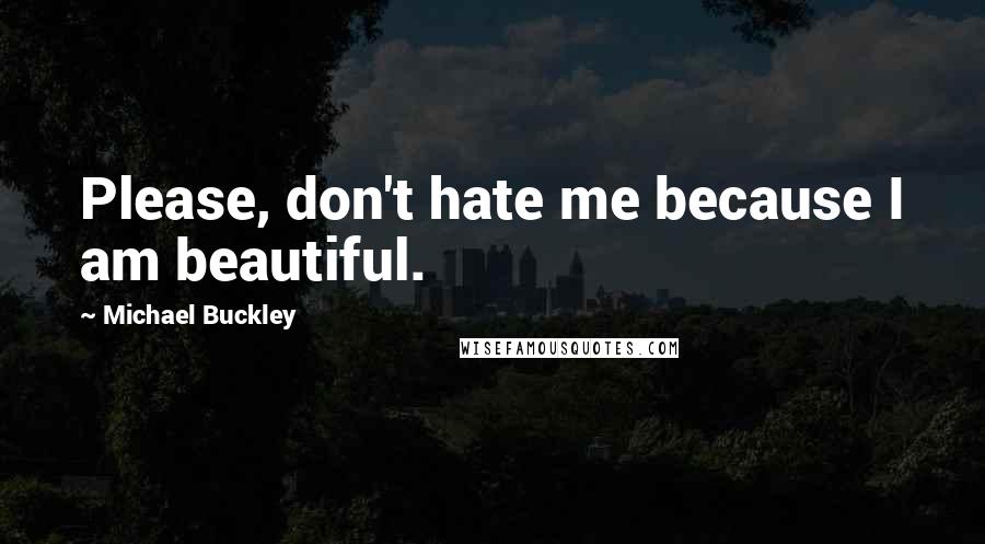 Michael Buckley Quotes: Please, don't hate me because I am beautiful.