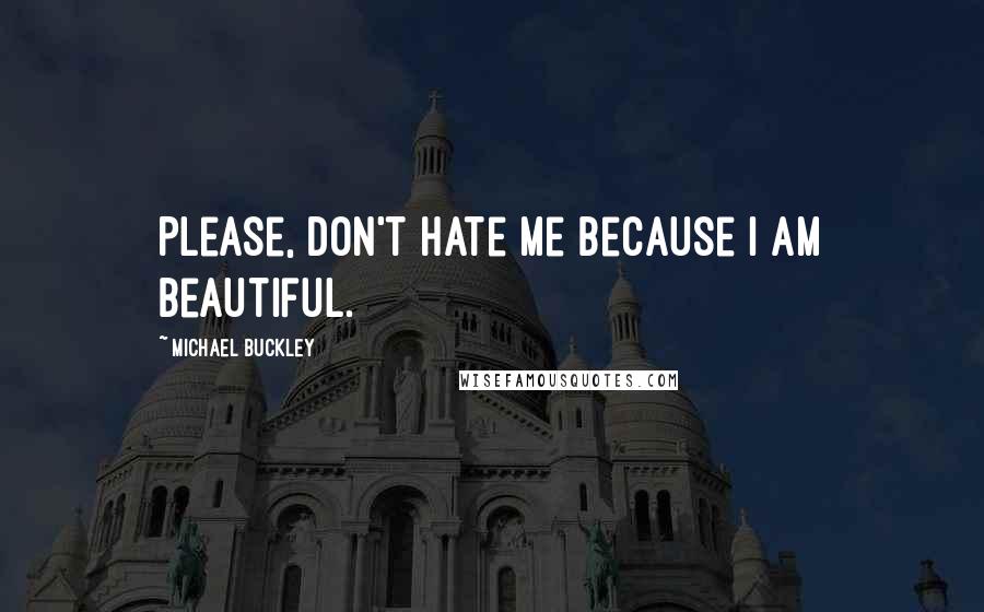 Michael Buckley Quotes: Please, don't hate me because I am beautiful.