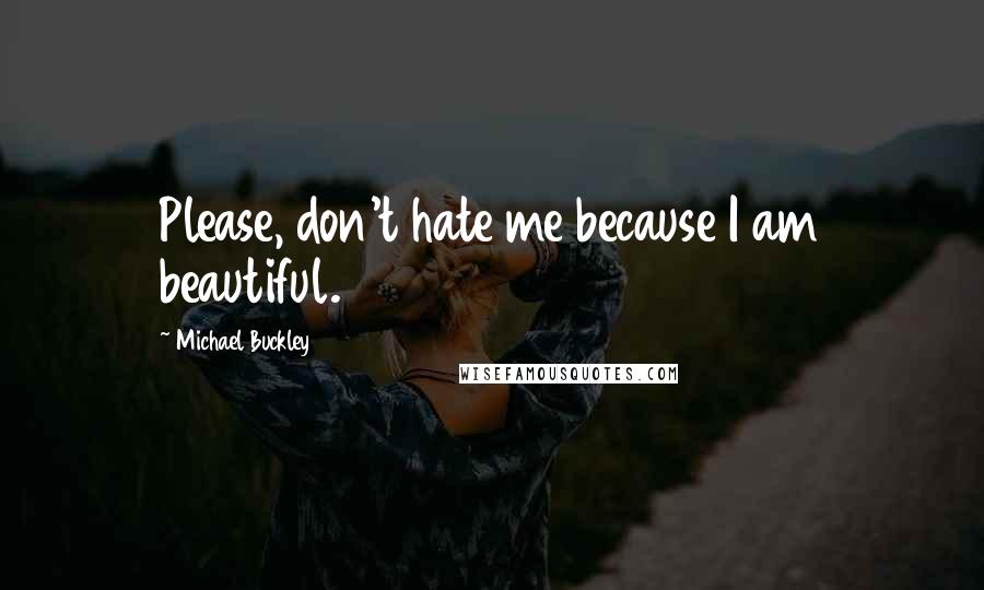 Michael Buckley Quotes: Please, don't hate me because I am beautiful.