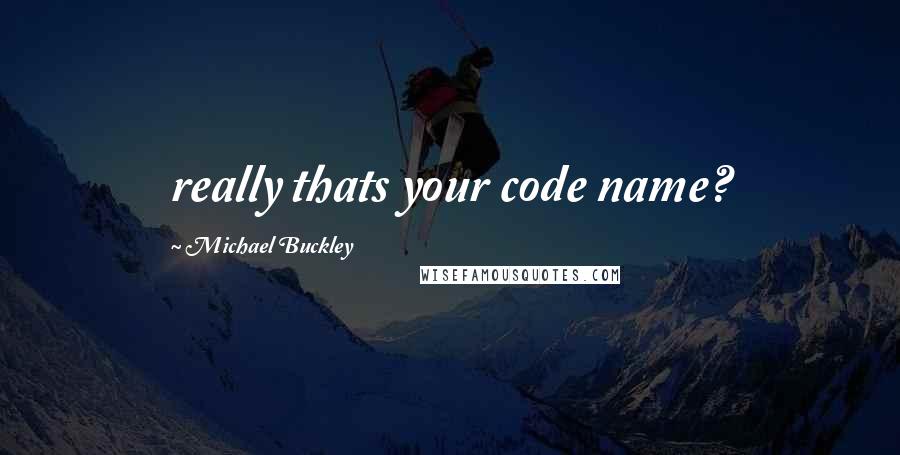 Michael Buckley Quotes: really thats your code name?