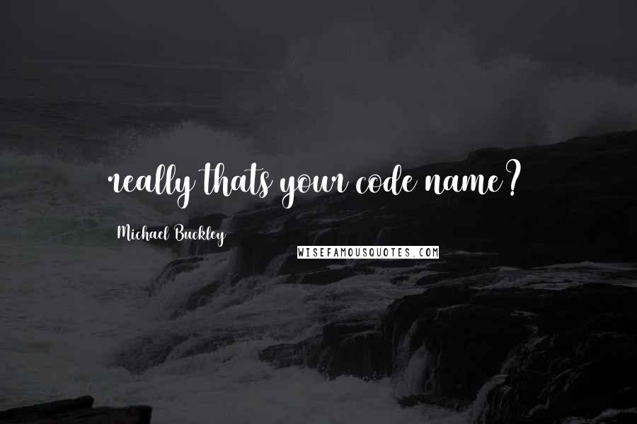 Michael Buckley Quotes: really thats your code name?