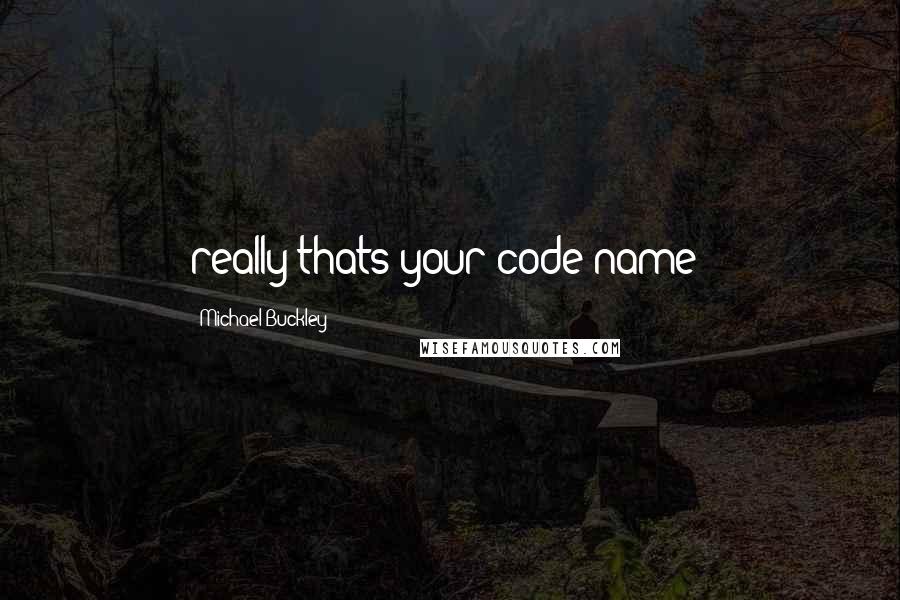 Michael Buckley Quotes: really thats your code name?
