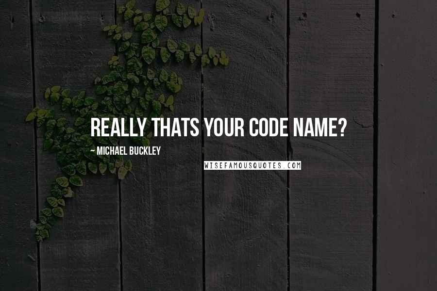 Michael Buckley Quotes: really thats your code name?