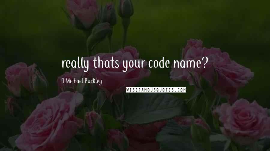 Michael Buckley Quotes: really thats your code name?