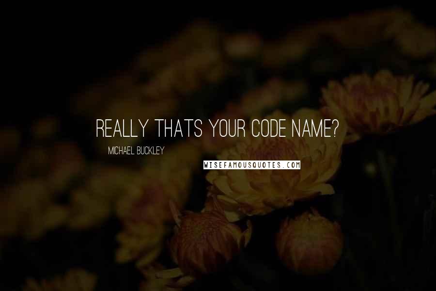 Michael Buckley Quotes: really thats your code name?