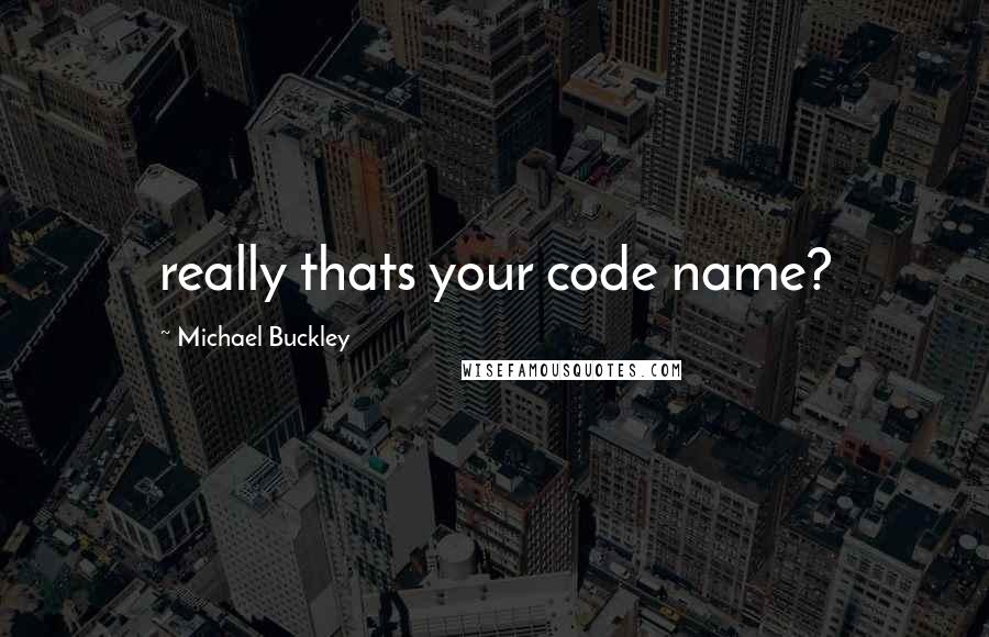 Michael Buckley Quotes: really thats your code name?