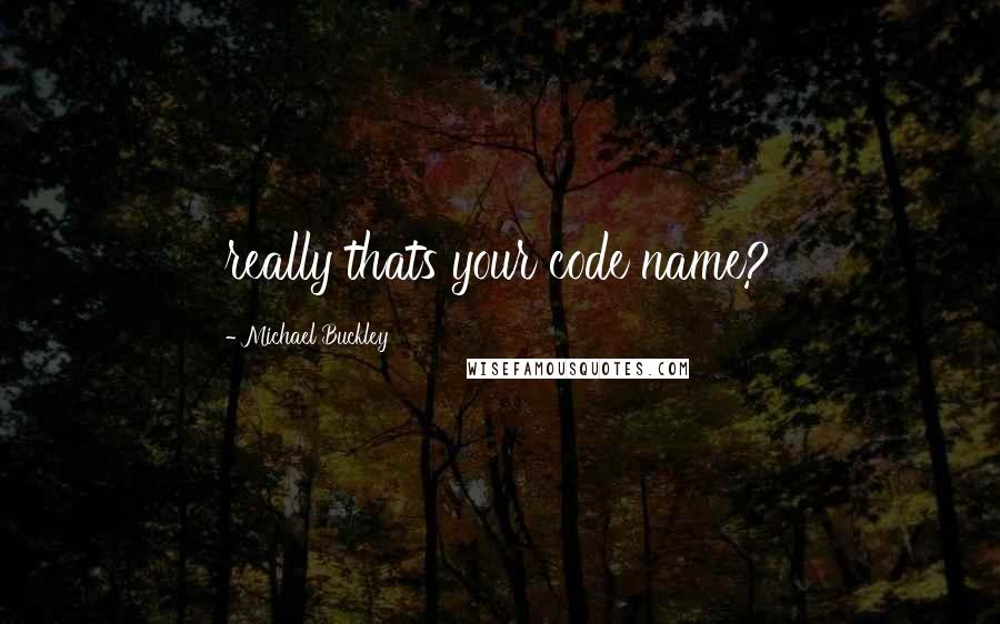 Michael Buckley Quotes: really thats your code name?