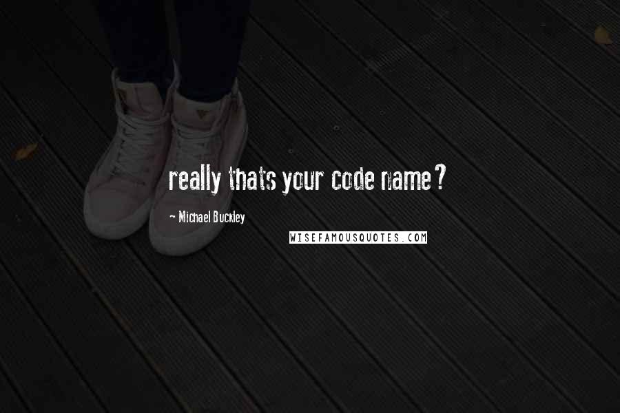 Michael Buckley Quotes: really thats your code name?