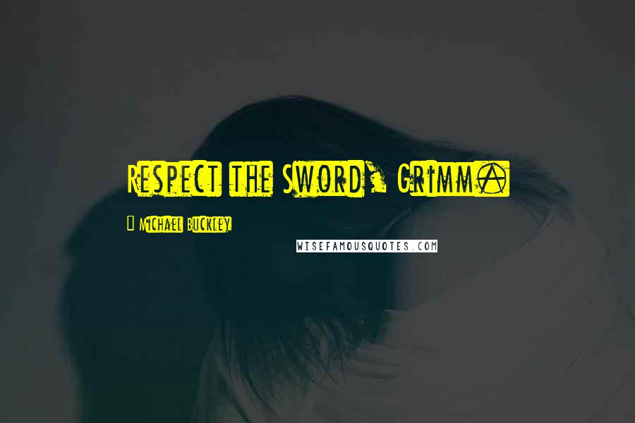 Michael Buckley Quotes: Respect the Sword, Grimm.