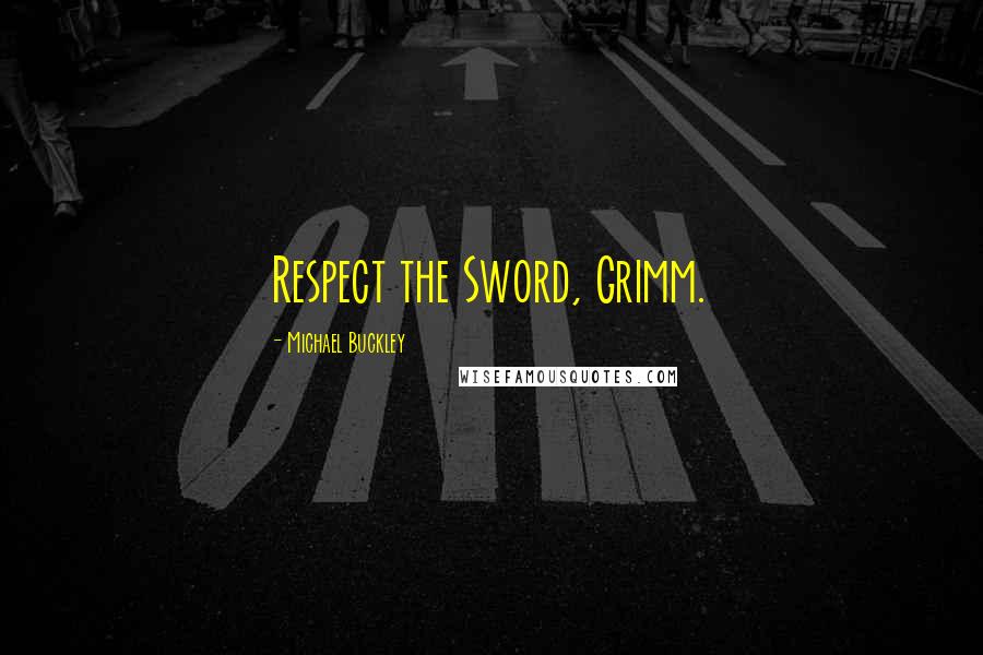 Michael Buckley Quotes: Respect the Sword, Grimm.
