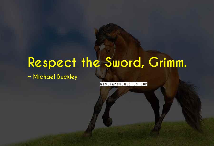 Michael Buckley Quotes: Respect the Sword, Grimm.