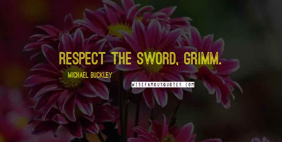 Michael Buckley Quotes: Respect the Sword, Grimm.