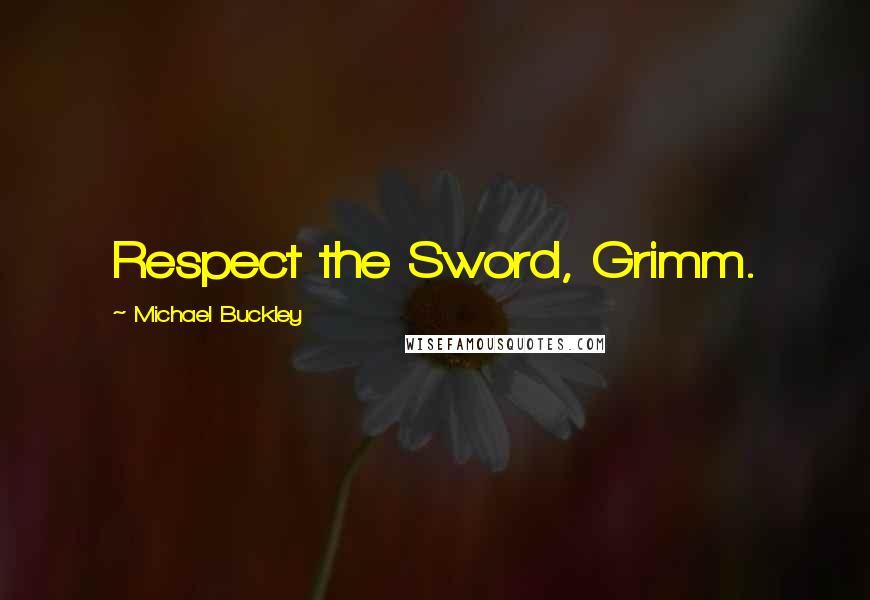 Michael Buckley Quotes: Respect the Sword, Grimm.