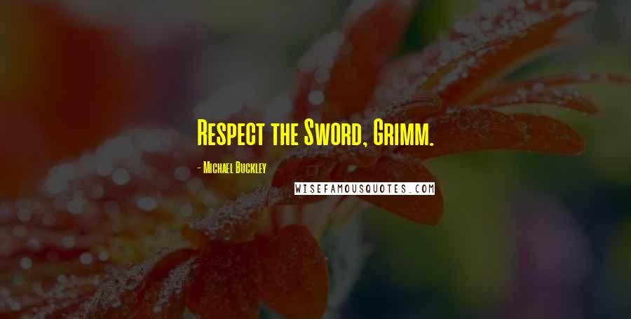 Michael Buckley Quotes: Respect the Sword, Grimm.