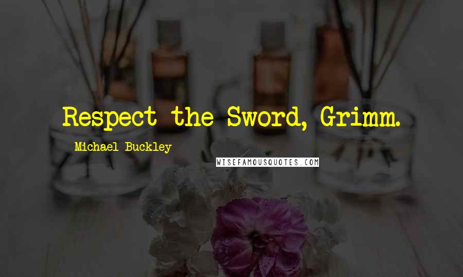 Michael Buckley Quotes: Respect the Sword, Grimm.