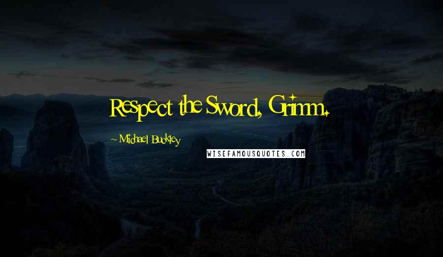 Michael Buckley Quotes: Respect the Sword, Grimm.