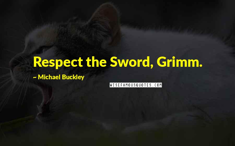 Michael Buckley Quotes: Respect the Sword, Grimm.