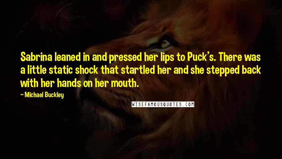 Michael Buckley Quotes: Sabrina leaned in and pressed her lips to Puck's. There was a little static shock that startled her and she stepped back with her hands on her mouth.