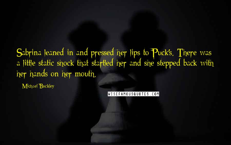 Michael Buckley Quotes: Sabrina leaned in and pressed her lips to Puck's. There was a little static shock that startled her and she stepped back with her hands on her mouth.