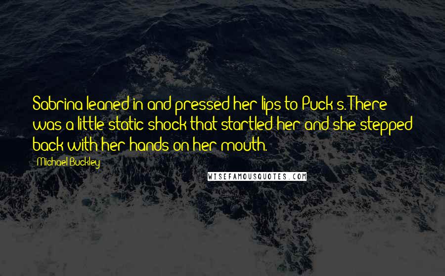 Michael Buckley Quotes: Sabrina leaned in and pressed her lips to Puck's. There was a little static shock that startled her and she stepped back with her hands on her mouth.