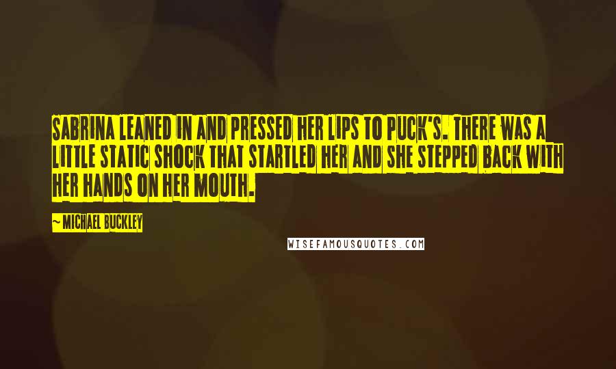 Michael Buckley Quotes: Sabrina leaned in and pressed her lips to Puck's. There was a little static shock that startled her and she stepped back with her hands on her mouth.