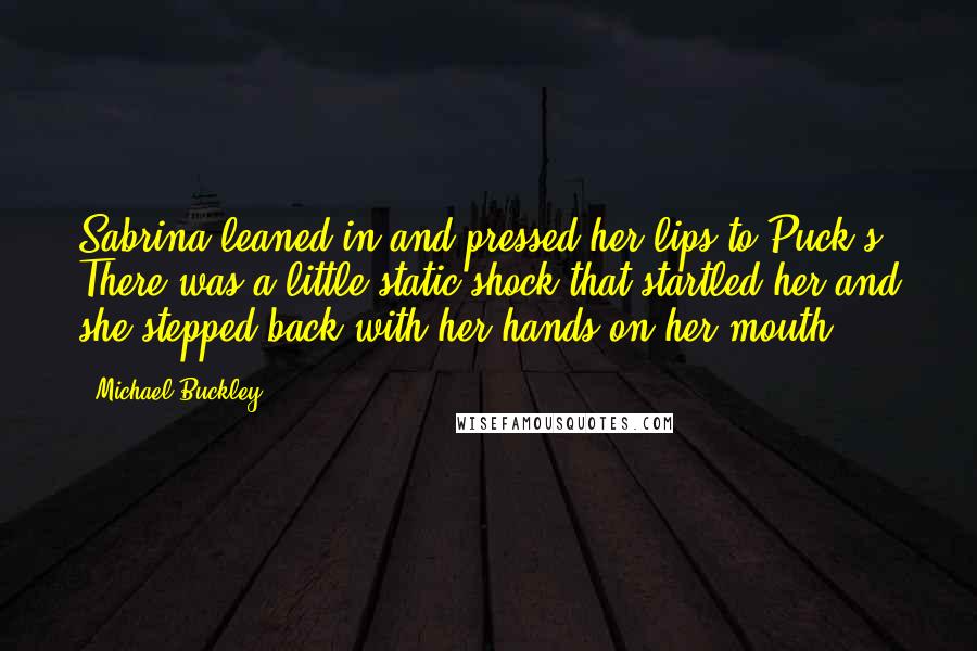Michael Buckley Quotes: Sabrina leaned in and pressed her lips to Puck's. There was a little static shock that startled her and she stepped back with her hands on her mouth.