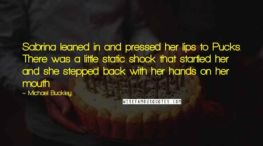 Michael Buckley Quotes: Sabrina leaned in and pressed her lips to Puck's. There was a little static shock that startled her and she stepped back with her hands on her mouth.