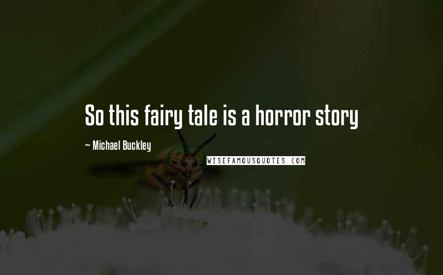 Michael Buckley Quotes: So this fairy tale is a horror story