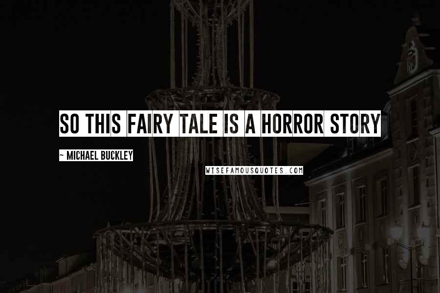 Michael Buckley Quotes: So this fairy tale is a horror story