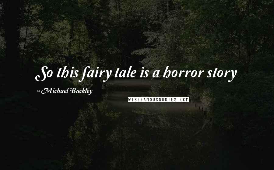 Michael Buckley Quotes: So this fairy tale is a horror story