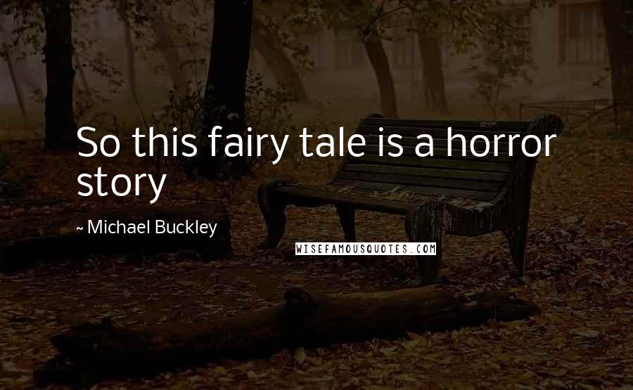 Michael Buckley Quotes: So this fairy tale is a horror story