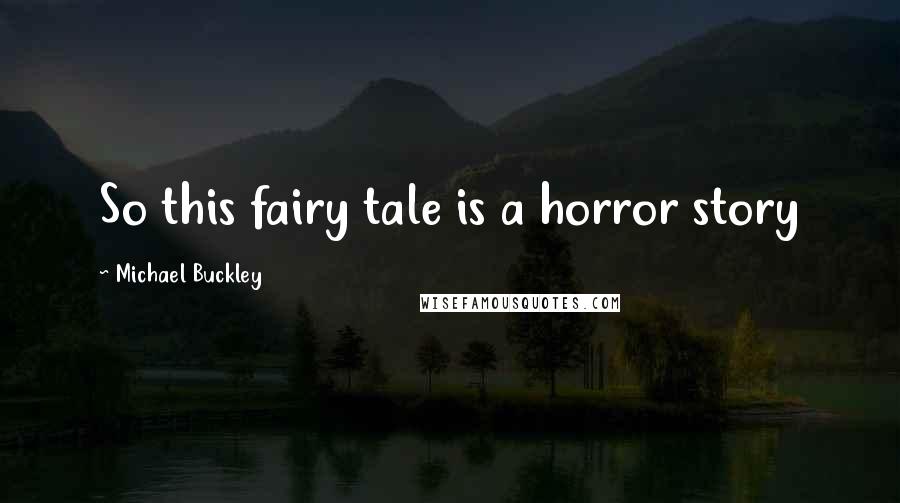 Michael Buckley Quotes: So this fairy tale is a horror story