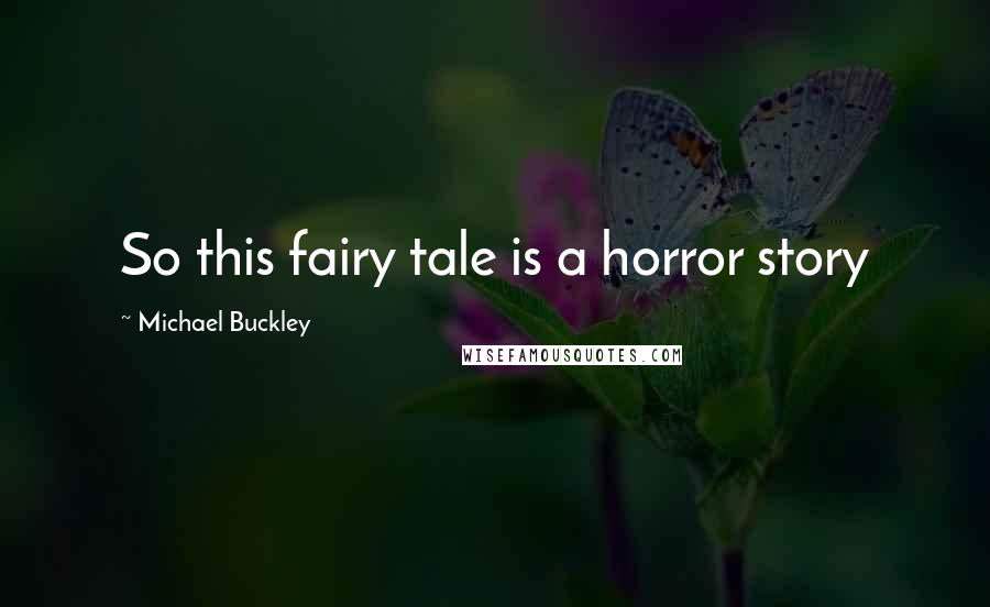 Michael Buckley Quotes: So this fairy tale is a horror story