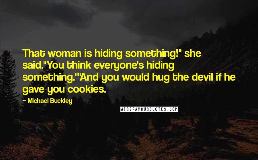 Michael Buckley Quotes: That woman is hiding something!" she said."You think everyone's hiding something.""And you would hug the devil if he gave you cookies.