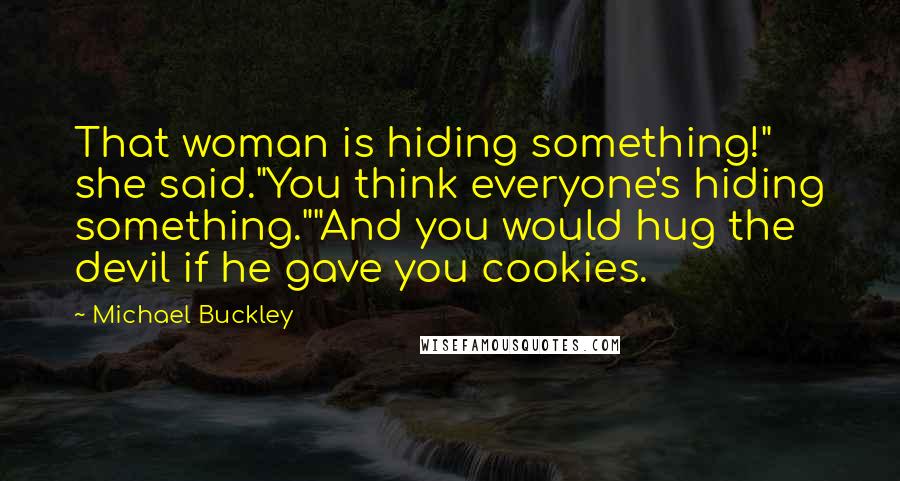 Michael Buckley Quotes: That woman is hiding something!" she said."You think everyone's hiding something.""And you would hug the devil if he gave you cookies.
