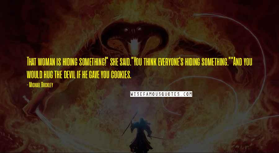 Michael Buckley Quotes: That woman is hiding something!" she said."You think everyone's hiding something.""And you would hug the devil if he gave you cookies.