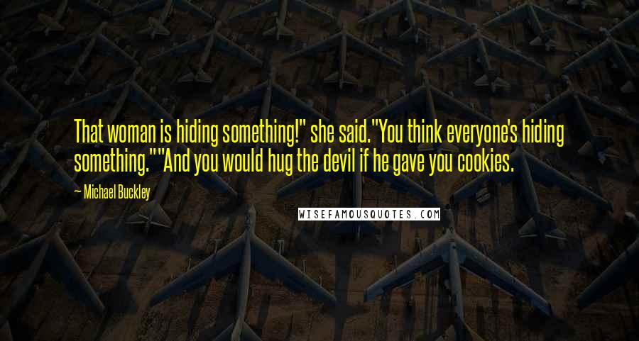 Michael Buckley Quotes: That woman is hiding something!" she said."You think everyone's hiding something.""And you would hug the devil if he gave you cookies.