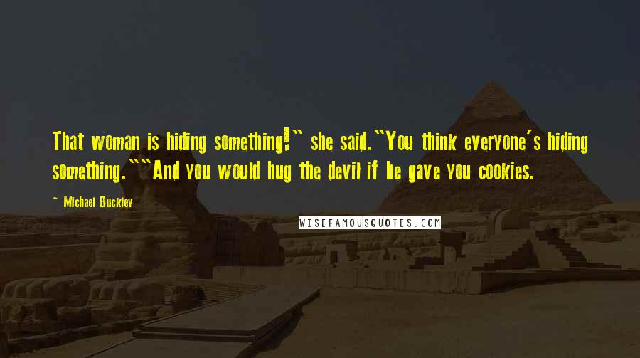 Michael Buckley Quotes: That woman is hiding something!" she said."You think everyone's hiding something.""And you would hug the devil if he gave you cookies.