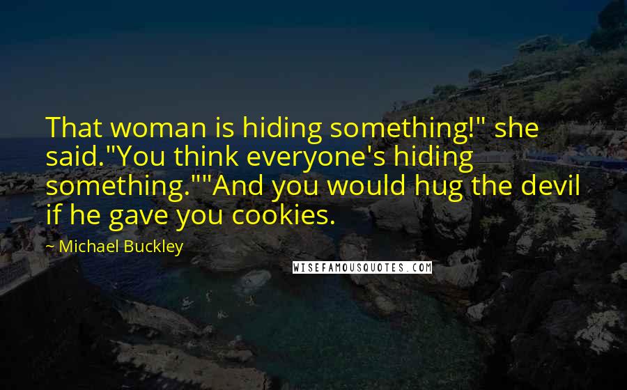 Michael Buckley Quotes: That woman is hiding something!" she said."You think everyone's hiding something.""And you would hug the devil if he gave you cookies.
