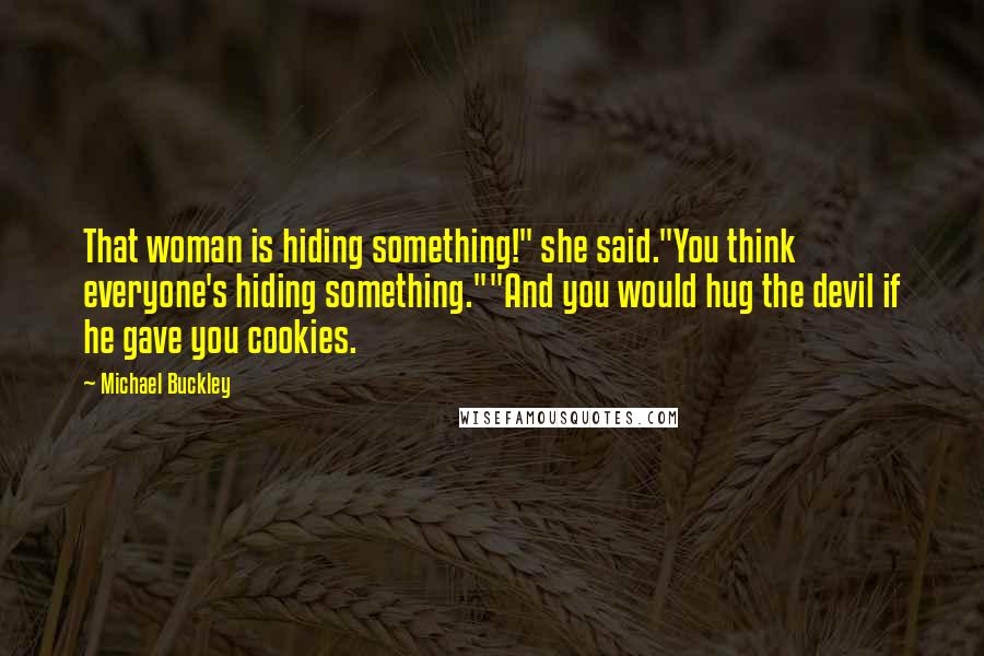 Michael Buckley Quotes: That woman is hiding something!" she said."You think everyone's hiding something.""And you would hug the devil if he gave you cookies.