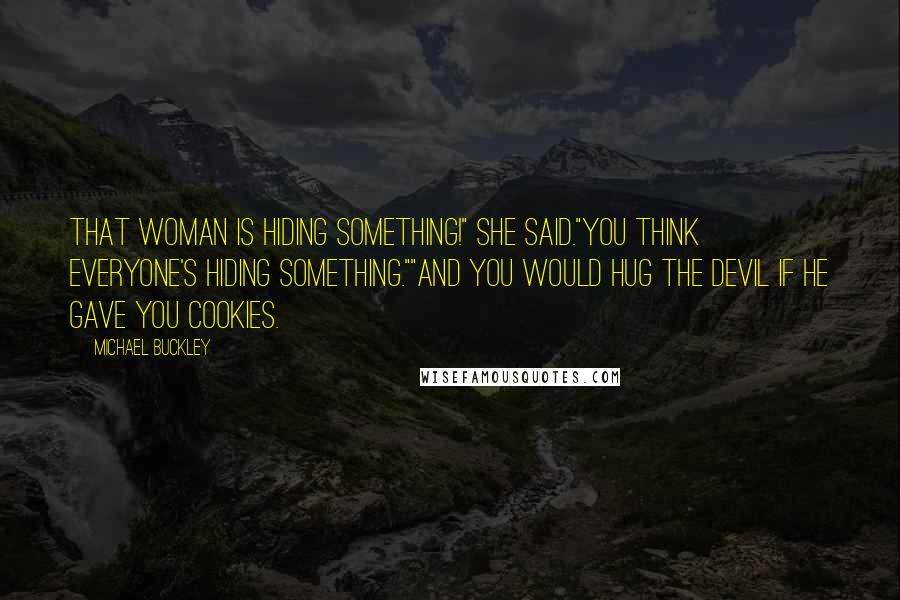 Michael Buckley Quotes: That woman is hiding something!" she said."You think everyone's hiding something.""And you would hug the devil if he gave you cookies.