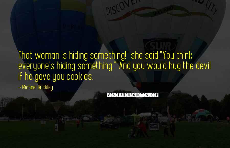 Michael Buckley Quotes: That woman is hiding something!" she said."You think everyone's hiding something.""And you would hug the devil if he gave you cookies.