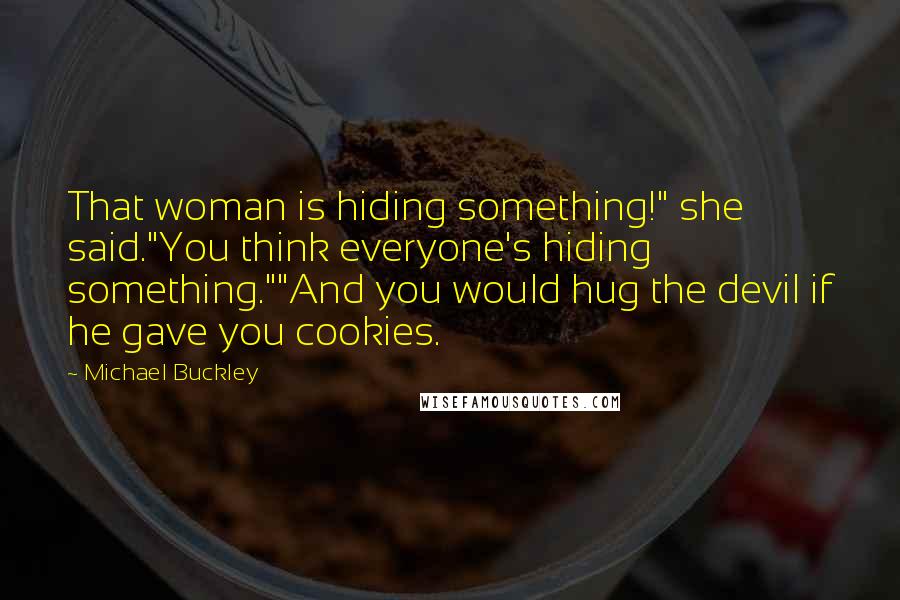 Michael Buckley Quotes: That woman is hiding something!" she said."You think everyone's hiding something.""And you would hug the devil if he gave you cookies.