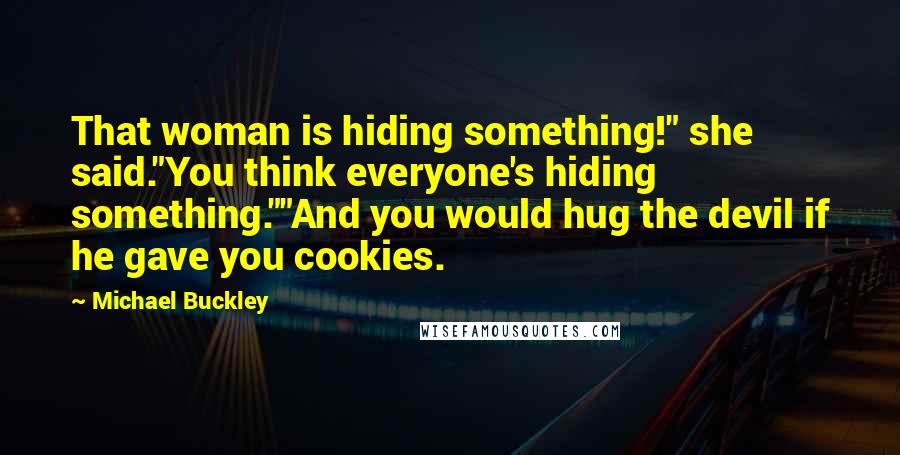 Michael Buckley Quotes: That woman is hiding something!" she said."You think everyone's hiding something.""And you would hug the devil if he gave you cookies.